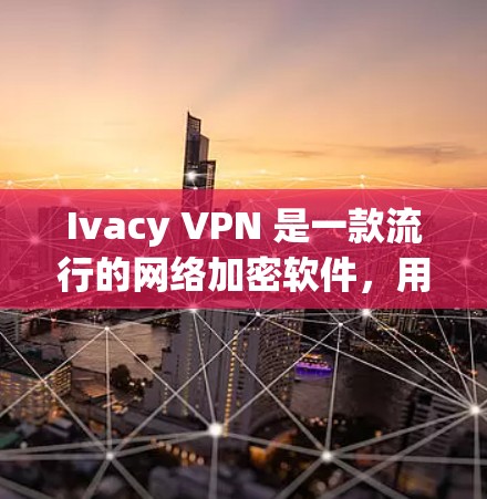 Ivacy VPN 是一款流行的网络加密软件，用于保护用户的隐私和安全。要下载 Ivacy VPN，您可以按照以下步骤操作