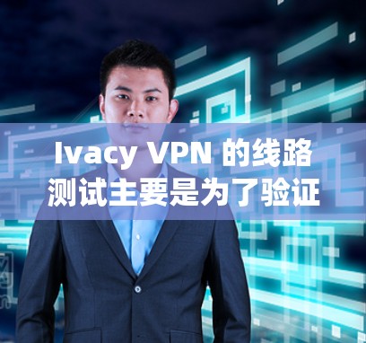 Ivacy VPN 的线路测试主要是为了验证 VPN 连接的质量和稳定性，确保你连接到服务器的速度和延迟符合预期。以下是一些关于如何进行 Ivacy VPN 线路测试的步骤和建议