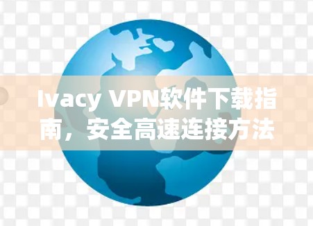 Ivacy VPN软件下载指南，安全高速连接方法全解析