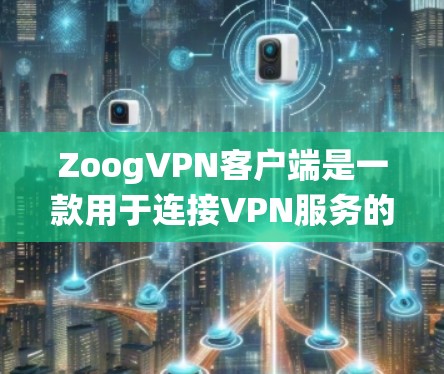ZoogVPN客户端是一款用于连接VPN服务的应用程序，允许用户通过互联网建立安全的隐私保护隧道，匿名上网、绕过地理限制等。以下是关于ZoogVPN客户端的一些详细信息和使用指南