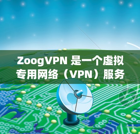 ZoogVPN 是一个虚拟专用网络（VPN）服务，用于提供安全、匿名的网络连接，保护用户隐私。以下是配置 ZoogVPN 的基本方法，假设你已经注册并登录了 ZoogVPN 服务