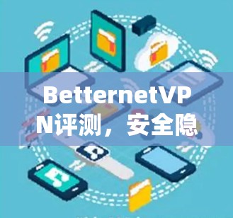 BetternetVPN评测，安全隐私保护与高速连接的完美结合