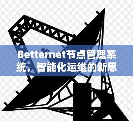 Betternet节点管理系统，智能化运维的新思路