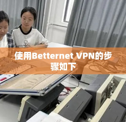 使用Betternet VPN的步骤如下