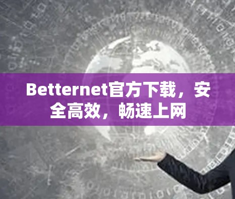 Betternet官方下载，安全高效，畅速上网