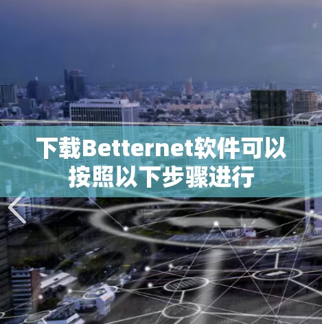下载Betternet软件可以按照以下步骤进行