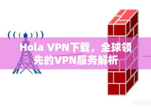 Hola VPN下载，全球领先的VPN服务解析