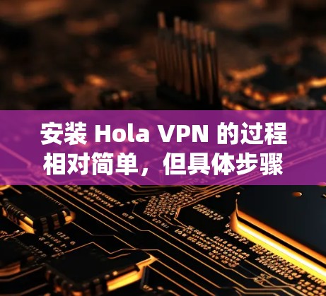 安装 Hola VPN 的过程相对简单，但具体步骤因操作系统不同而有所差异。以下是针对几种常见操作系统的安装教程