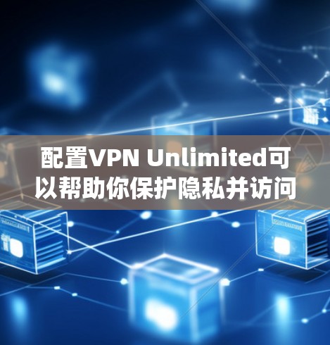 配置VPN Unlimited可以帮助你保护隐私并访问受限的内容。以下是针对不同操作系统的配置方法