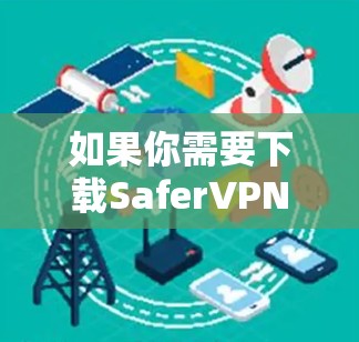 如果你需要下载SaferVPN，可以通过以下步骤进行
