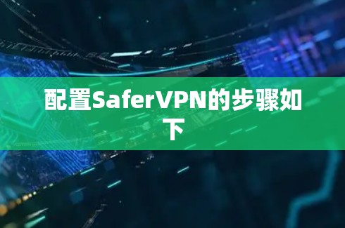 配置SaferVPN的步骤如下