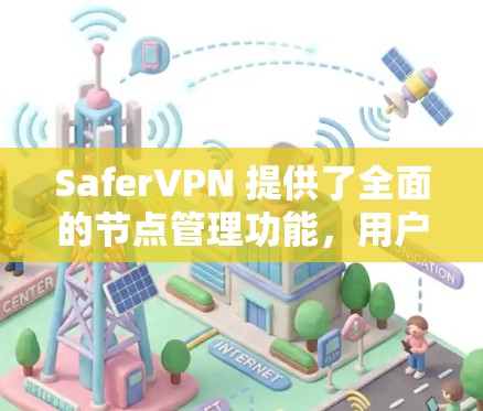 SaferVPN 提供了全面的节点管理功能，用户可以在控制面板中查看和管理各个服务器节点。以下是关于 SaferVPN 节点管理的详细说明