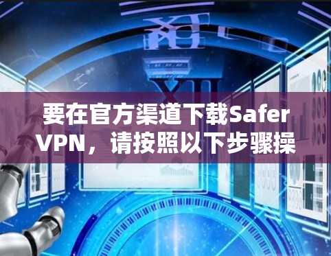 要在官方渠道下载SaferVPN，请按照以下步骤操作