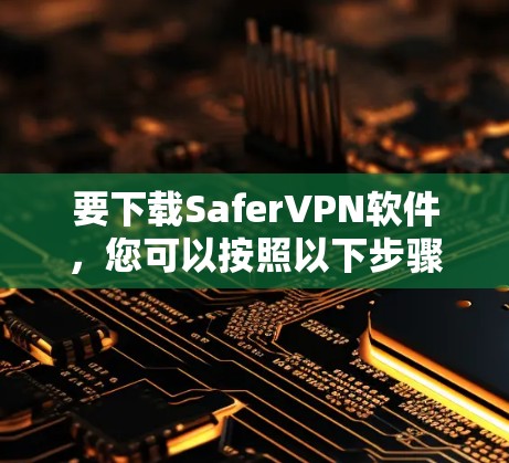 要下载SaferVPN软件，您可以按照以下步骤操作