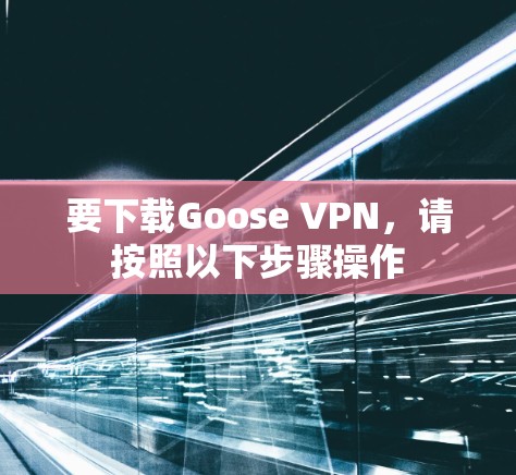 要下载Goose VPN，请按照以下步骤操作
