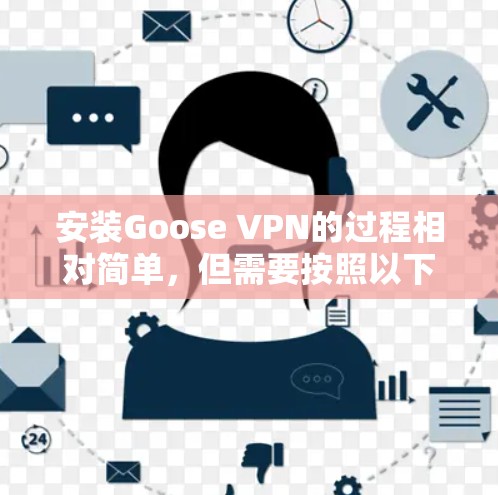 安装Goose VPN的过程相对简单，但需要按照以下步骤操作