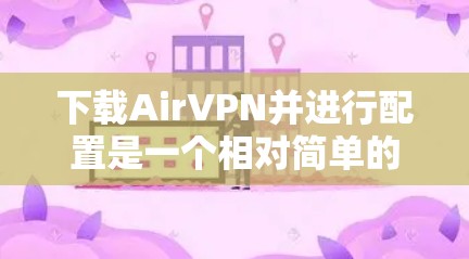 下载AirVPN并进行配置是一个相对简单的过程，但为了确保安全和隐私保护，请按照以下步骤操作
