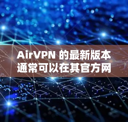 AirVPN 的最新版本通常可以在其官方网站或应用商店中找到。以下是获取最新版本的步骤