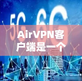 AirVPN客户端是一个功能强大且易于使用的VPN解决方案，适合各种用户，包括个人和企业。以下是详细的介绍