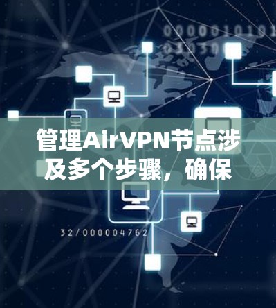 管理AirVPN节点涉及多个步骤，确保每个环节都做到位。以下是详细的步骤指南