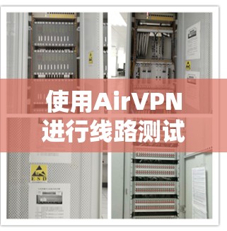 使用AirVPN进行线路测试可以帮助确认其服务的可靠性和速度。以下是详细的步骤和注意事项