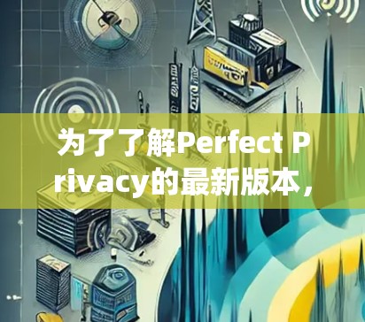 为了了解Perfect Privacy的最新版本，您可以按照以下步骤进行