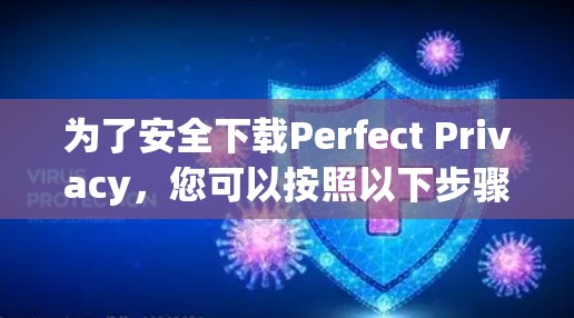 为了安全下载Perfect Privacy，您可以按照以下步骤操作