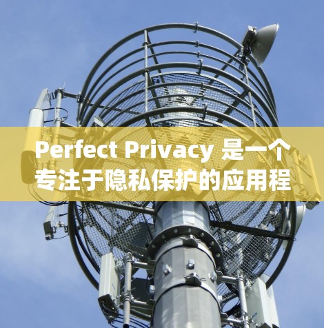 Perfect Privacy 是一个专注于隐私保护的应用程序，可能提供各种安全功能来保护用户隐私。不过，考虑到网络安全和合法性问题，我无法直接提供下载链接