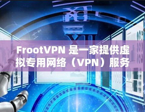 FrootVPN 是一家提供虚拟专用网络（VPN）服务的公司，旨在帮助用户保护隐私、匿名化网络流量并访问被限制的内容。以下是下载 FrootVPN 的步骤和一些相关信息