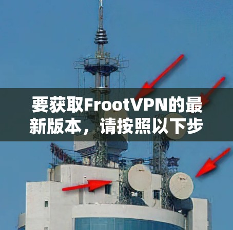 要获取FrootVPN的最新版本，请按照以下步骤操作