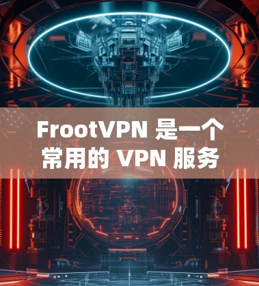 FrootVPN 是一个常用的 VPN 服务，能够帮助用户 保护隐私 和 安全。以下是配置 FrootVPN 的基本步骤，具体操作可能因平台不同而有所变化