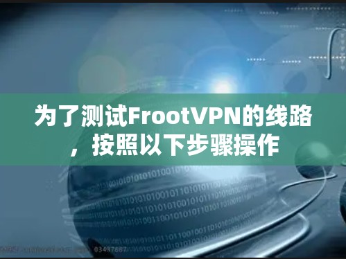 为了测试FrootVPN的线路，按照以下步骤操作