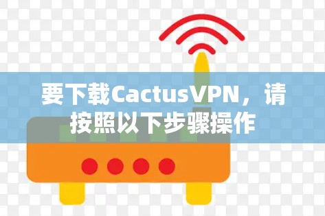要下载CactusVPN，请按照以下步骤操作