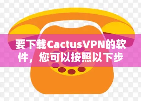 要下载CactusVPN的软件，您可以按照以下步骤操作