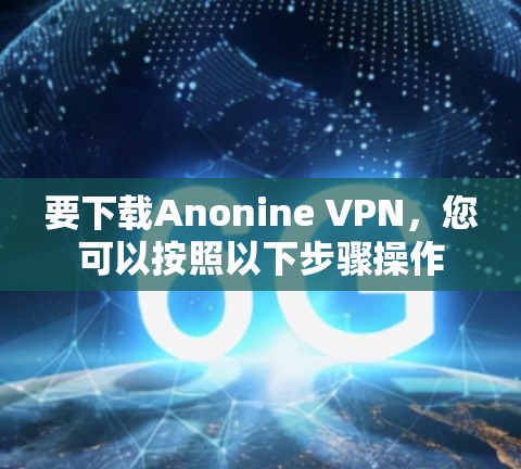 要下载Anonine VPN,您可以按照以下步骤操作 要下载Anonine VPN,您可以按照以下步骤操作