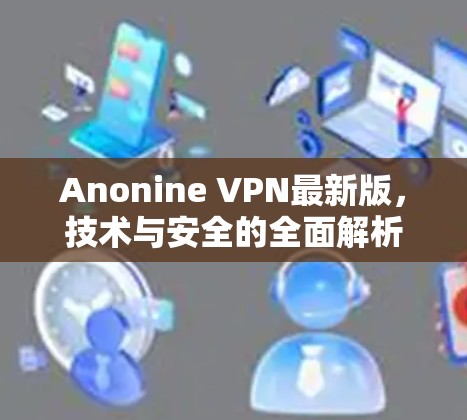 Anonine VPN最新版，技术与安全的全面解析