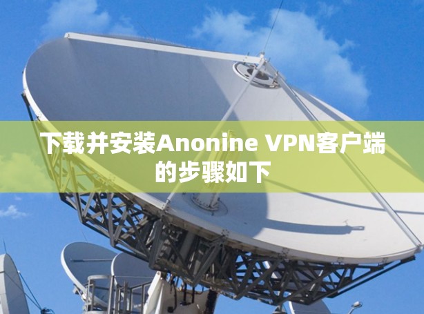 下载并安装Anonine VPN客户端的步骤如下