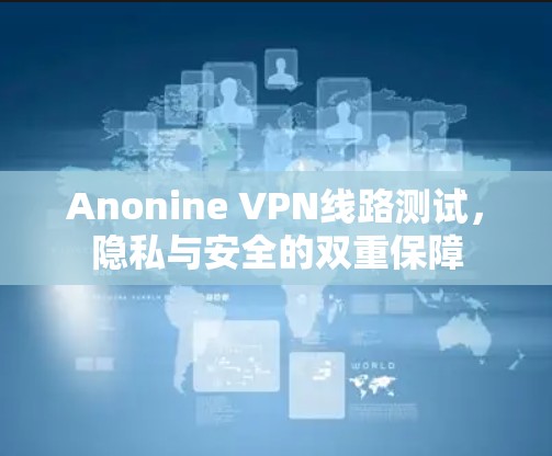Anonine VPN线路测试，隐私与安全的双重保障
