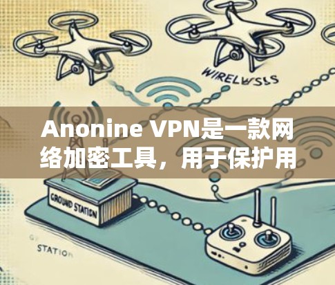 Anonine VPN是一款网络加密工具，用于保护用户的网络隐私和安全。以下是一些使用Anonine VPN的基本指南，帮助你更好地理解和使用该工具