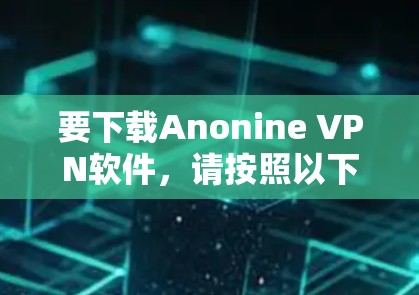 要下载Anonine VPN软件，请按照以下步骤操作