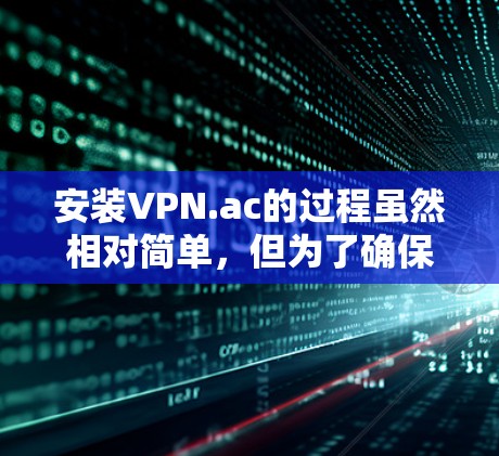 安装VPN.ac的过程虽然相对简单,但为了确保顺利完成,请按照以下分步指南操作 安装VPN.ac的过程虽然相对简单,但为了确保顺利完成,请按照以下分步指南操作