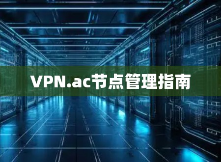 VPN.ac节点管理指南