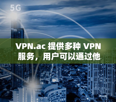 VPN.ac 提供多种 VPN 服务，用户可以通过他们的官网或客户端进行线路测试。以下是一些常用的方法来测试 VPN.ac 的线路