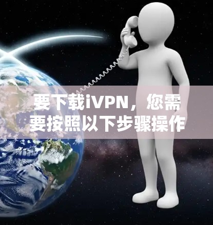 要下载iVPN，您需要按照以下步骤操作