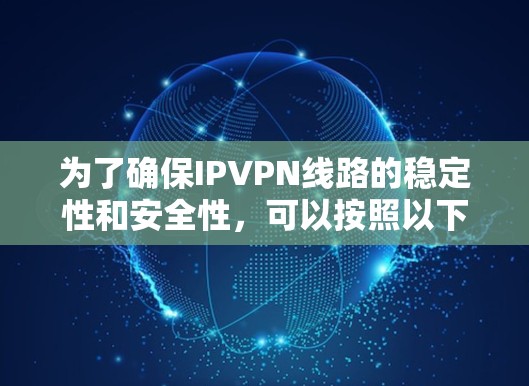 为了确保IPVPN线路的稳定性和安全性,可以按照以下步骤进行测试 为了确保IPVPN线路的稳定性和安全性,可以按照以下步骤进行测试