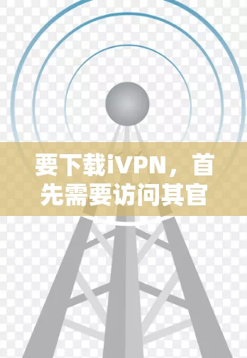 要下载iVPN，首先需要访问其官方网站或应用商店进行搜索。以下是详细步骤