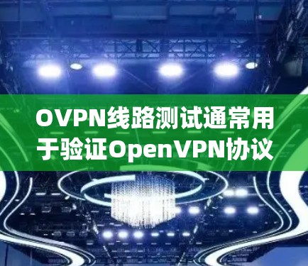 OVPN线路测试通常用于验证OpenVPN协议的连接是否正常，包括路由、防火墙规则、端口配置以及连接的稳定性等。以下是一些常用的方法和步骤来进行OVPN线路测试