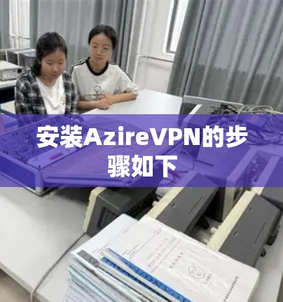 安装AzireVPN的步骤如下