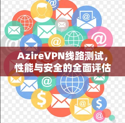AzireVPN线路测试，性能与安全的全面评估