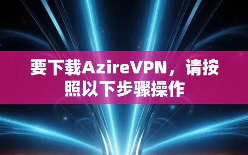 要下载AzireVPN，请按照以下步骤操作